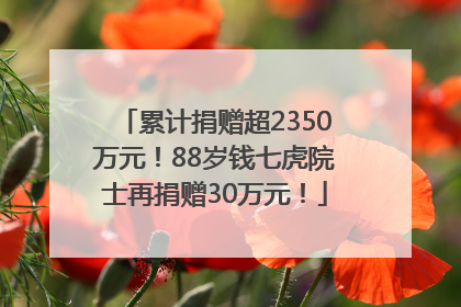 累计捐赠超2350万元！88岁钱七虎院士再捐赠30万元！