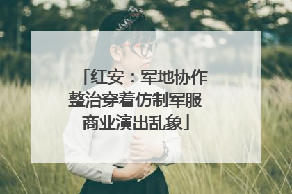 红安：军地协作整治穿着仿制军服商业演出乱象