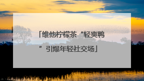 维他柠檬茶“轻爽鸭”引爆年轻社交场