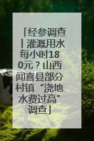 经参调查丨灌溉用水每小时180元？山西闻喜县部分村镇“浇地水费过高”调查