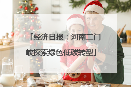 经济日报：河南三门峡探索绿色低碳转型