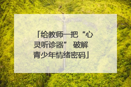 给教师一把“心灵听诊器” 破解青少年情绪密码