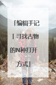 编辑手记丨寻找古物的N种打开方式