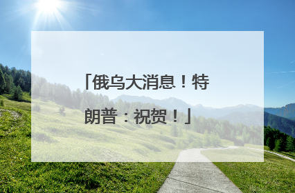 俄乌大消息！特朗普：祝贺！