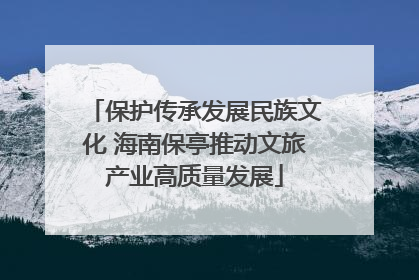 保护传承发展民族文化 海南保亭推动文旅产业高质量发展