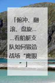 俯冲、翻滚、盘旋……看船艇支队如何锻造战场“鹰眼”