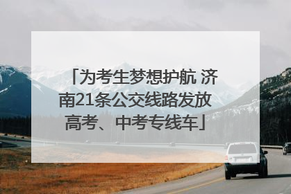 为考生梦想护航 济南21条公交线路发放高考、中考专线车