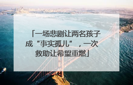 一场悲剧让两名孩子成“事实孤儿”，一次救助让希望重燃