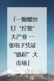 一颗螺丝钉“拧紧”大产业 一张电子凭证“链起”大市场