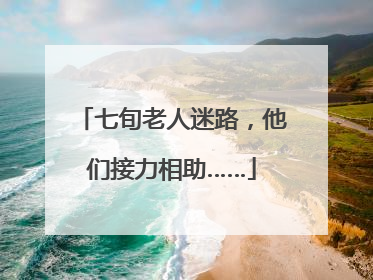 七旬老人迷路，他们接力相助……