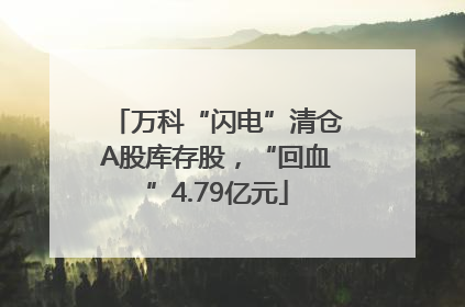 万科“闪电”清仓A股库存股，“回血”4.79亿元