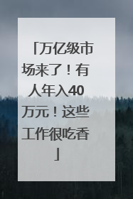 万亿级市场来了！有人年入40万元！这些工作很吃香