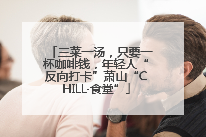 三菜一汤，只要一杯咖啡钱，年轻人“反向打卡”萧山“CHILL·食堂”