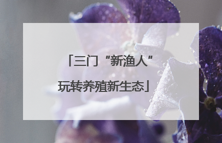 三门“新渔人”玩转养殖新生态