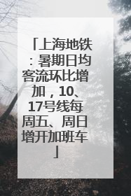 上海地铁：暑期日均客流环比增加，10、17号线每周五、周日增开加班车