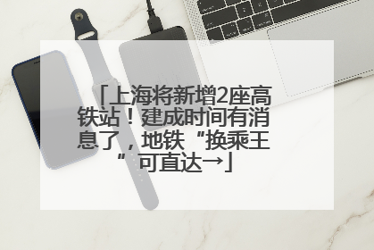 上海将新增2座高铁站！建成时间有消息了，地铁“换乘王”可直达→