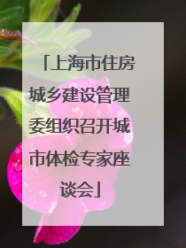 上海市住房城乡建设管理委组织召开城市体检专家座谈会