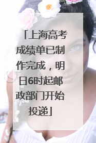 上海高考成绩单已制作完成，明日6时起邮政部门开始投递