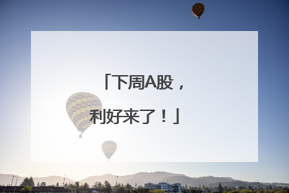 下周A股，利好来了！