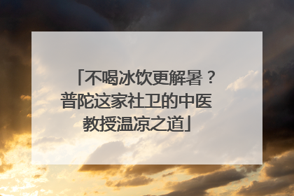 不喝冰饮更解暑？普陀这家社卫的中医教授温凉之道