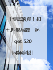 专属浪漫！和七匹狼品牌一起get 520同频穿搭