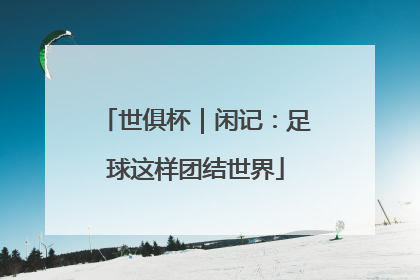 世俱杯｜闲记：足球这样团结世界