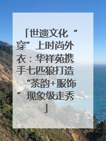 世遗文化“穿”上时尚外衣：华祥苑携手七匹狼打造“茶韵+服饰”现象级走秀