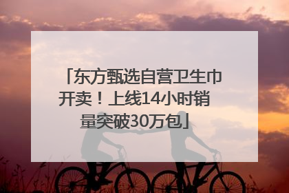 东方甄选自营卫生巾开卖！上线14小时销量突破30万包
