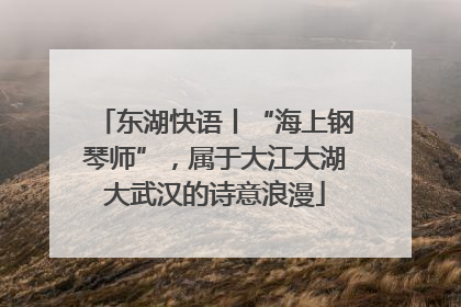 东湖快语丨“海上钢琴师”，属于大江大湖大武汉的诗意浪漫