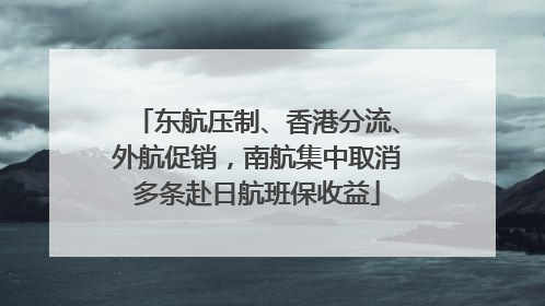 东航压制、香港分流、外航促销，南航集中取消多条赴日航班保收益