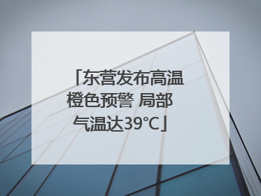东营发布高温橙色预警 局部气温达39℃