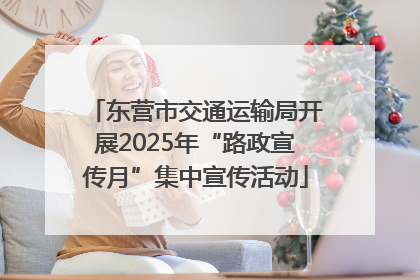 东营市交通运输局开展2025年“路政宣传月”集中宣传活动