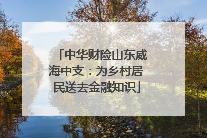 中华财险山东威海中支：为乡村居民送去金融知识