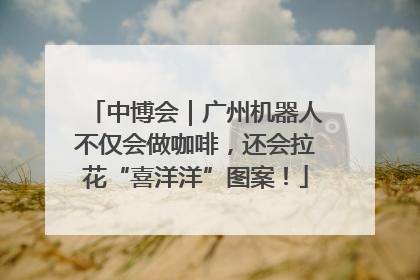 中博会｜广州机器人不仅会做咖啡，还会拉花“喜洋洋”图案！
