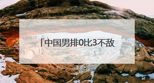 中国男排0比3不敌日本男排，无缘2025男排世联赛开门红