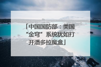 中国国防部：美国“金穹”系统犹如打开潘多拉魔盒