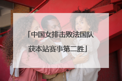 中国女排击败法国队 获本站赛事第二胜