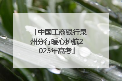 中国工商银行泉州分行暖心护航2025年高考