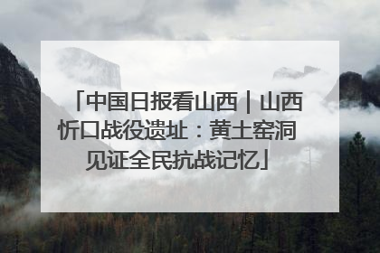 中国日报看山西｜山西忻口战役遗址：黄土窑洞见证全民抗战记忆