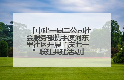 中建一局二公司社会服务部携手滨河东里社区开展“庆七一”联建共建活动