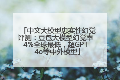 中文大模型忠实性幻觉评测：豆包大模型幻觉率4%全球最低，超GPT-4o等中外模型