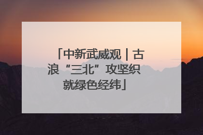 中新武威观｜古浪“三北”攻坚织就绿色经纬