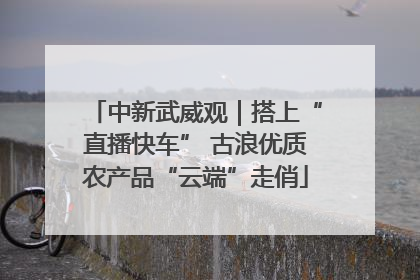 中新武威观｜搭上“直播快车” 古浪优质农产品“云端”走俏
