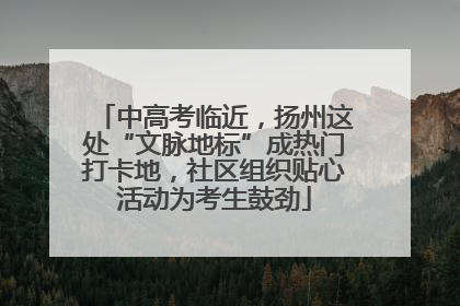 中高考临近，扬州这处“文脉地标”成热门打卡地，社区组织贴心活动为考生鼓劲