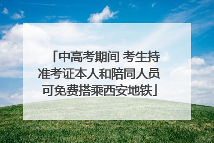 中高考期间 考生持准考证本人和陪同人员可免费搭乘西安地铁