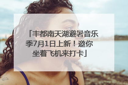 丰都南天湖避暑音乐季7月1日上新！邀你坐着飞机来打卡