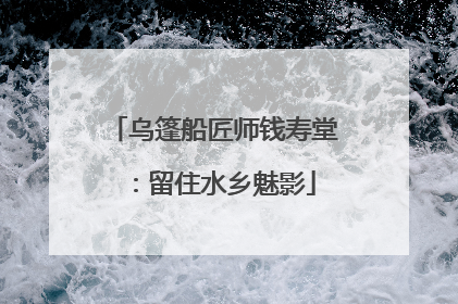 乌篷船匠师钱寿堂：留住水乡魅影