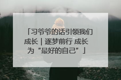 习爷爷的话引领我们成长｜逐梦前行 成长为“最好的自己”
