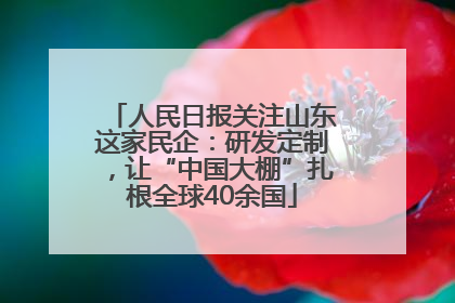 人民日报关注山东这家民企：研发定制，让“中国大棚”扎根全球40余国