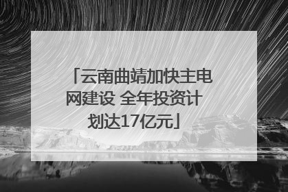 云南曲靖加快主电网建设 全年投资计划达17亿元